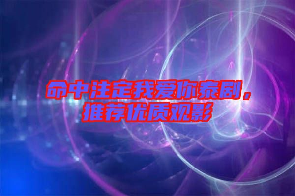 命中注定我愛你泰劇，推薦優(yōu)質(zhì)觀影