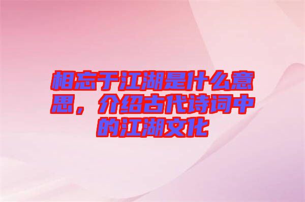相忘于江湖是什么意思,介紹古代詩詞中的江湖文化