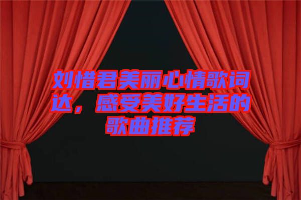 劉惜君美麗心情歌詞達,感受美好生活的歌曲推薦