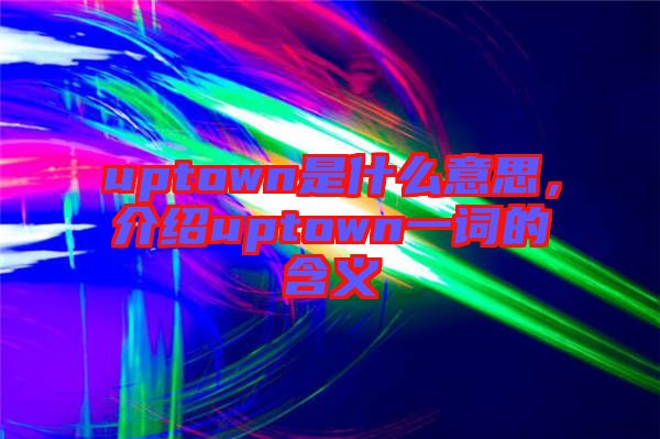 uptown是什么意思,介紹uptown一詞的含義