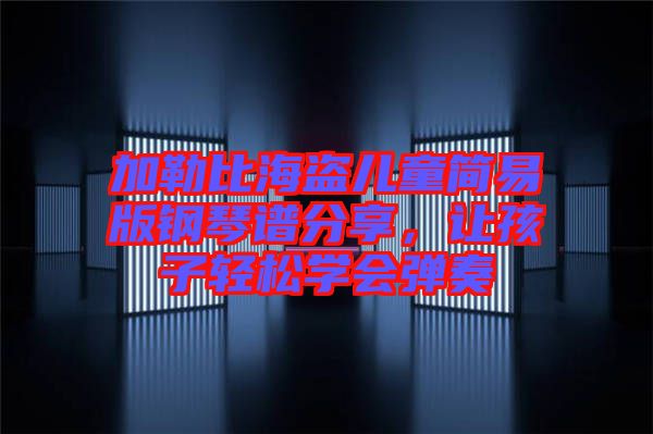 加勒比海盜兒童簡易版鋼琴譜分享,讓孩子輕松學(xué)會彈奏