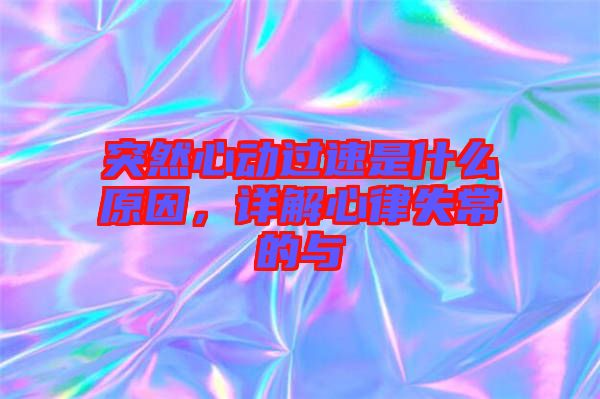 突然心動過速是什么原因,詳解心律失常的與