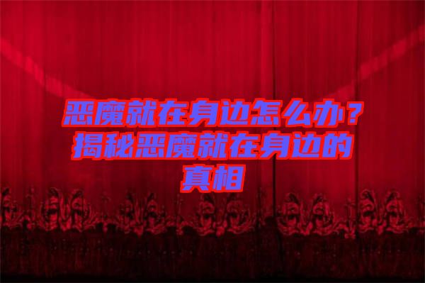 惡魔就在身邊怎么辦？揭秘惡魔就在身邊的真相