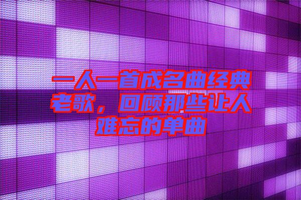 一人一首成名曲經(jīng)典老歌，回顧那些讓人難忘的單曲