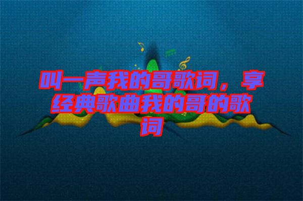叫一聲我的哥歌詞，享經(jīng)典歌曲我的哥的歌詞