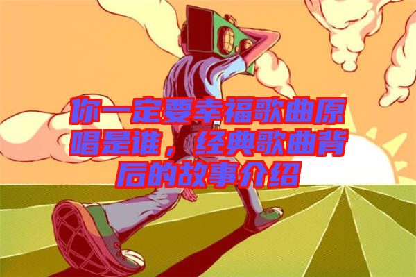 你一定要幸福歌曲原唱是誰,經(jīng)典歌曲背后的故事介紹