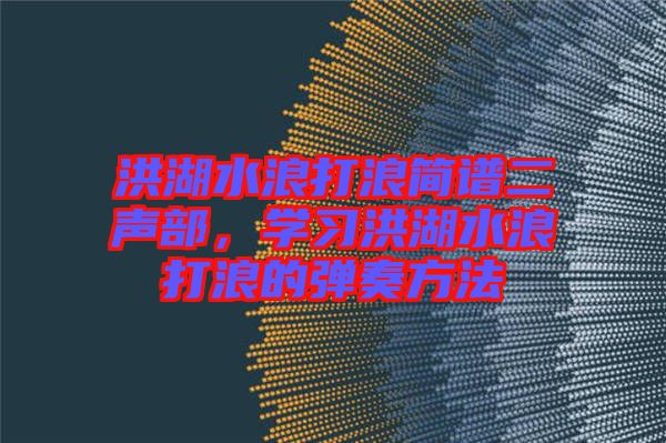 洪湖水浪打浪簡譜二聲部,學習洪湖水浪打浪的彈奏方法