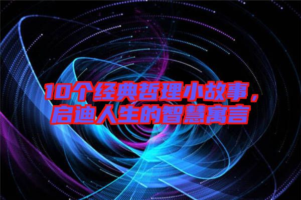 10個經典哲理小故事,啟迪人生的智慧寓言
