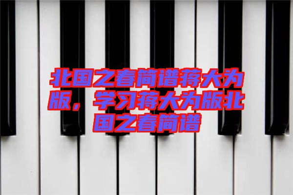 北國之春簡譜蔣大為版,學(xué)習(xí)蔣大為版北國之春簡譜