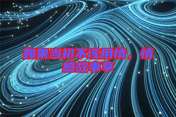 如果當初不該用情,情感故事享