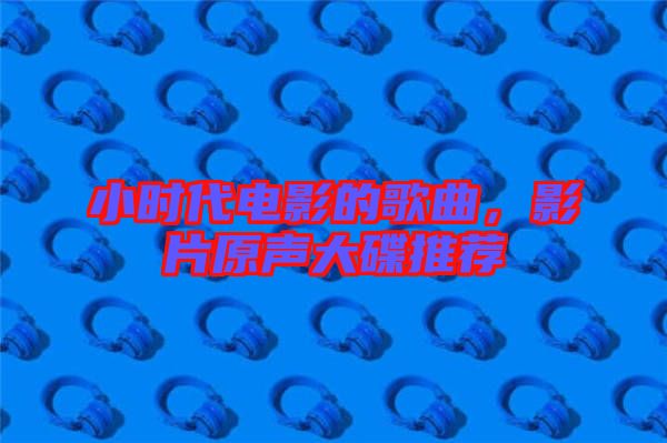 小時(shí)代電影的歌曲,影片原聲大碟推薦