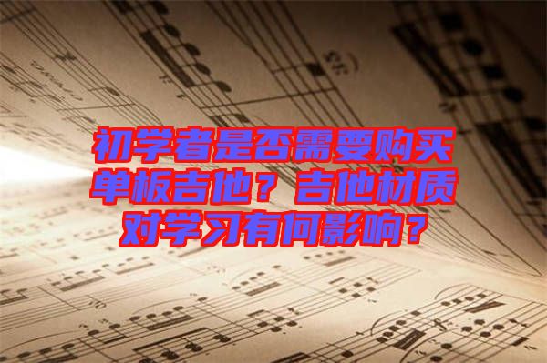 初學者是否需要購買單板吉他?吉他材質對學習有何影響?