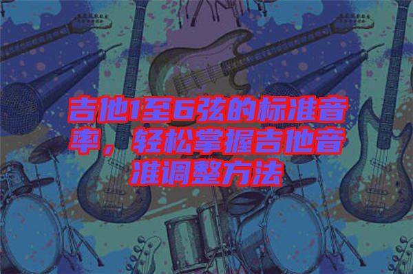 吉他1至6弦的標準音率,輕松掌握吉他音準調整方法