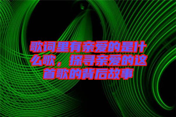 歌詞里有親愛的是什么歌,探尋親愛的這首歌的背后故事