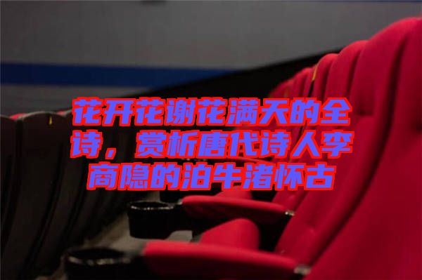 花開花謝花滿天的全詩,賞析唐代詩人李商隱的泊牛渚懷古