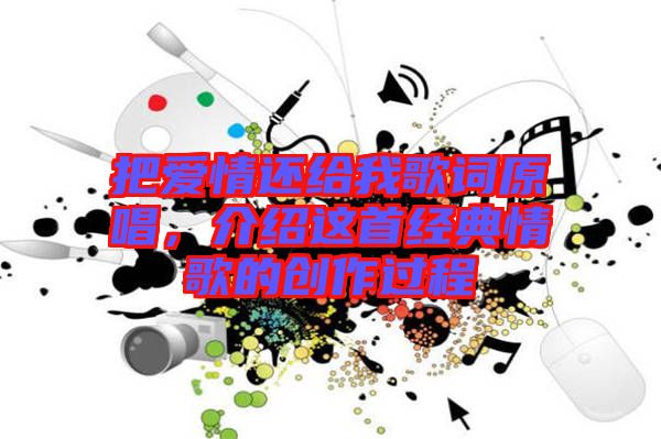 把愛情還給我歌詞原唱,介紹這首經典情歌的創作過程