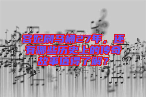 容妃刷馬桶27年,還有哪些歷史上的傳奇故事值得了解?