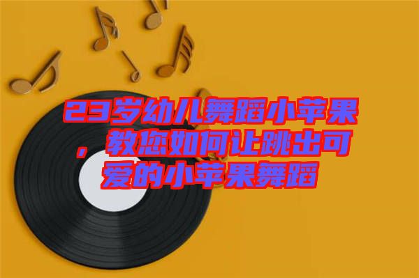 23歲幼兒舞蹈小蘋果，教您如何讓跳出可愛的小蘋果舞蹈