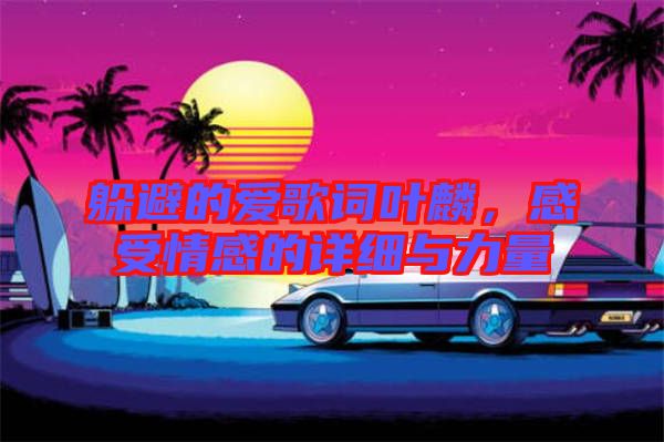 躲避的愛(ài)歌詞葉麟,感受情感的詳細(xì)與力量