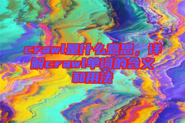 crawl是什么意思,詳解crawl單詞的含義和用法