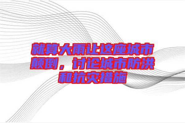 就算大雨讓這座城市顛倒,討論城市防洪和抗災(zāi)措施
