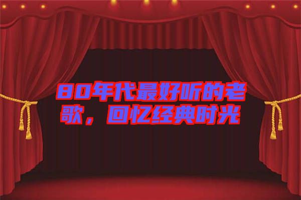 80年代最好聽的老歌,回憶經典時光