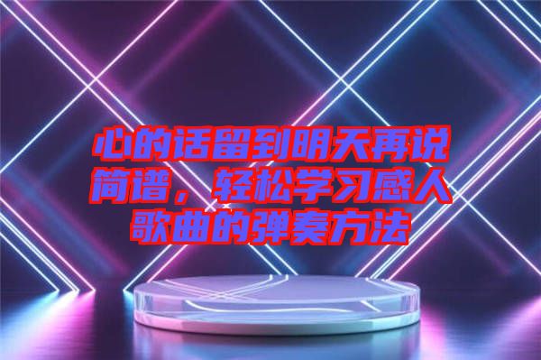 心的話留到明天再說(shuō)簡(jiǎn)譜,輕松學(xué)習(xí)感人歌曲的彈奏方法