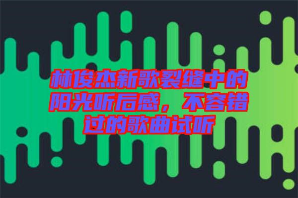 林俊杰新歌裂縫中的陽光聽后感,不容錯過的歌曲試聽