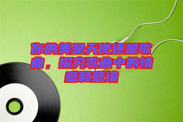 你的美是天使還是歌曲,探究歌曲中的情感和意境