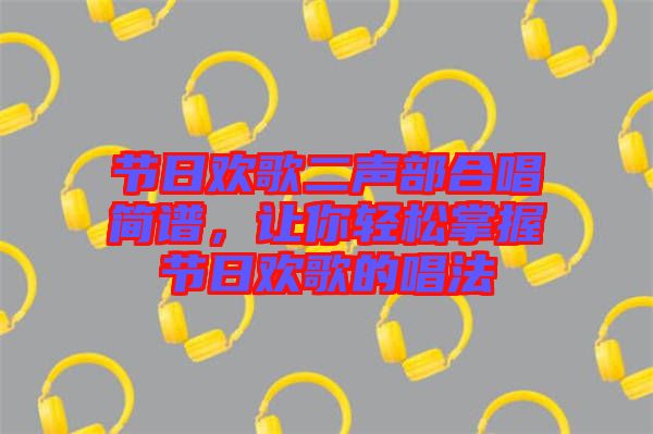 節日歡歌二聲部合唱簡譜,讓你輕松掌握節日歡歌的唱法