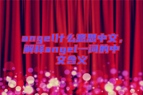 angel什么意思中文,解釋angel一詞的中文含義