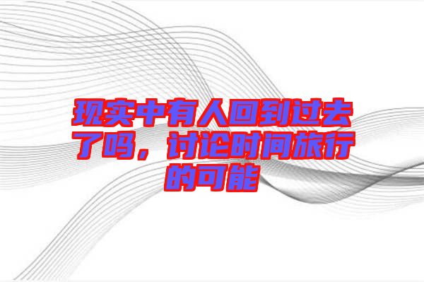 現實中有人回到過去了嗎,討論時間旅行的可能