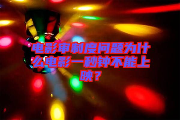 電影審制度問題為什么電影一秒鐘不能上映?