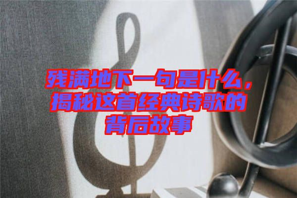 殘滿地下一句是什么,揭秘這首經典詩歌的背后故事