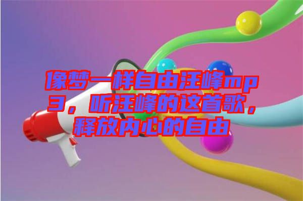 像夢一樣自由汪峰mp3,聽汪峰的這首歌,釋放內心的自由