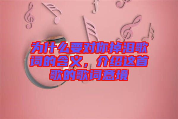 為什么要對你掉淚歌詞的含義，介紹這首歌的歌詞意境