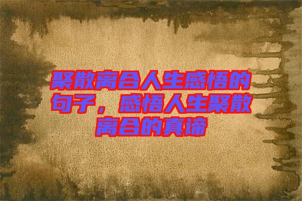 聚散離合人生感悟的句子,感悟人生聚散離合的真諦