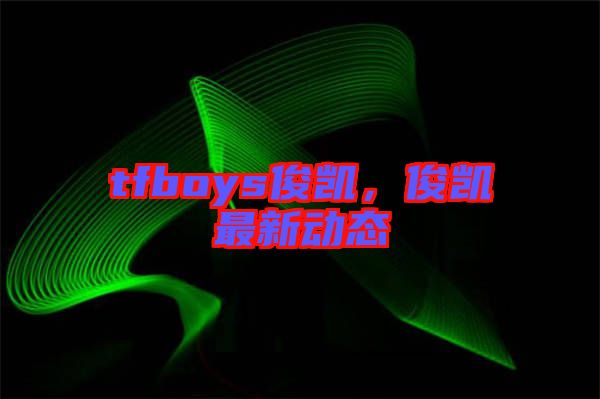 tfboys俊凱,俊凱最新動態(tài)