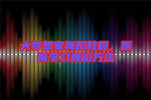 大夢想家舞蹈教程,跟著學習舞蹈方法