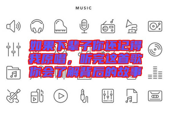 如果下輩子你還記得我原唱，聽完這首歌你會了解背后的故事