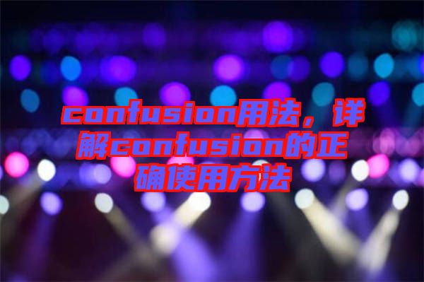 confusion用法,詳解confusion的正確使用方法