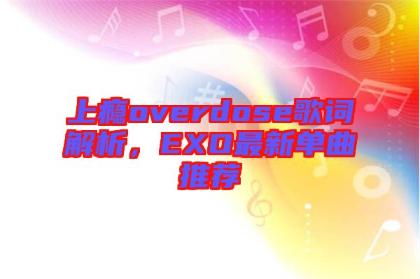 上癮overdose歌詞解析,EXO最新單曲推薦