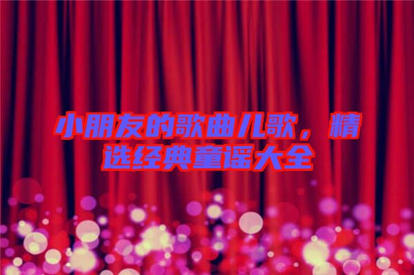 小朋友的歌曲兒歌,精選經(jīng)典童謠大全