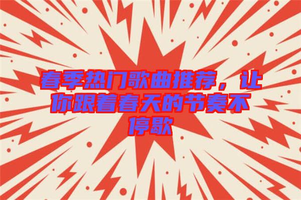 春季熱門歌曲推薦，讓你跟著春天的節奏不停歇