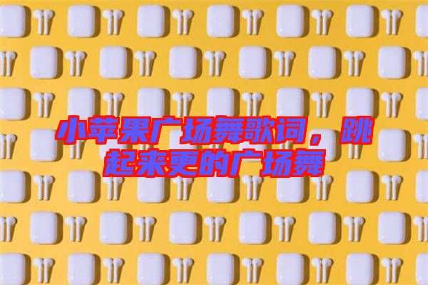 小蘋果廣場舞歌詞,跳起來更的廣場舞