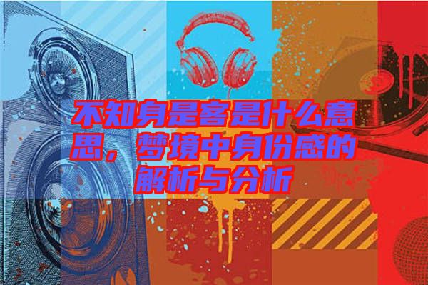 不知身是客是什么意思,夢(mèng)境中身份感的解析與分析