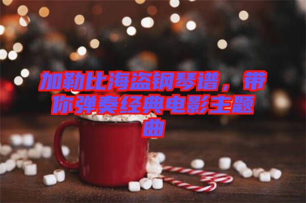 加勒比海盜鋼琴譜,帶你彈奏經(jīng)典電影主題曲