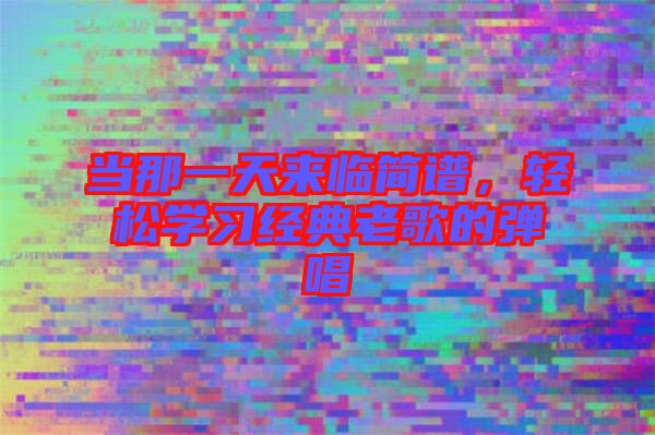 當(dāng)那一天來臨簡譜,輕松學(xué)習(xí)經(jīng)典老歌的彈唱