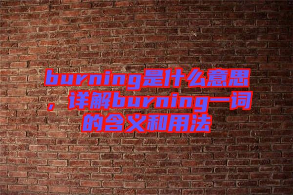 burning是什么意思,詳解burning一詞的含義和用法