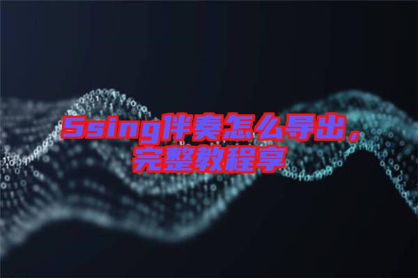 5sing伴奏怎么導出,完整教程享